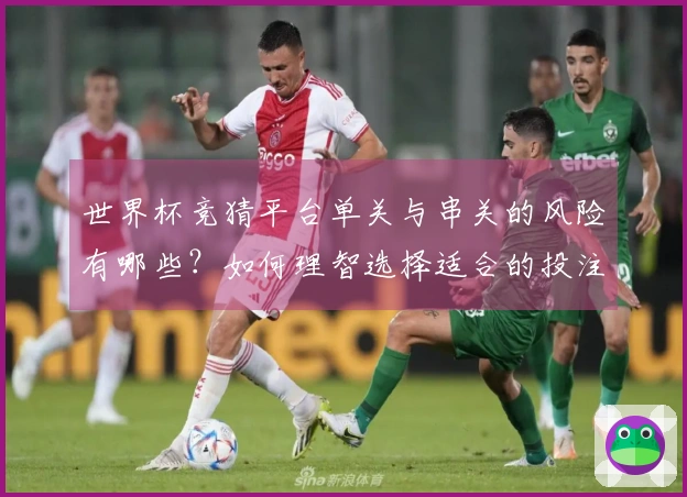 世界杯竞猜平台单关与串关的风险有哪些？如何理智选择适合的投注方式？