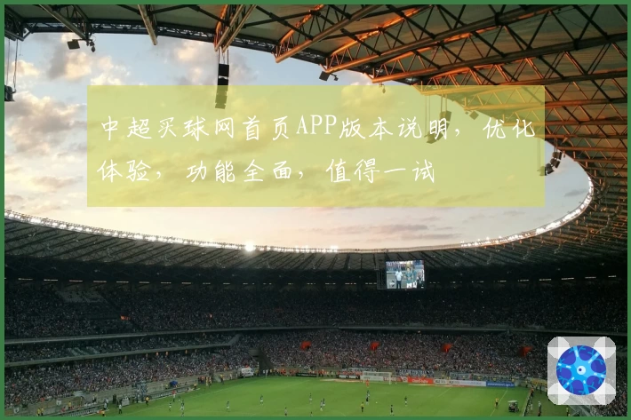 中超买球网首页APP版本说明，优化体验，功能全面，值得一试