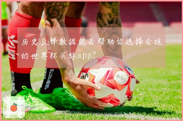 历史交锋数据能否帮助你选择合适的世界杯买球app？