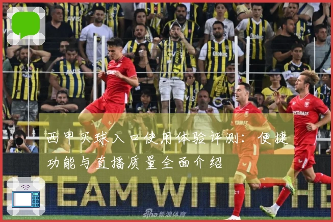 西甲买球入口使用体验评测：便捷功能与直播质量全面介绍