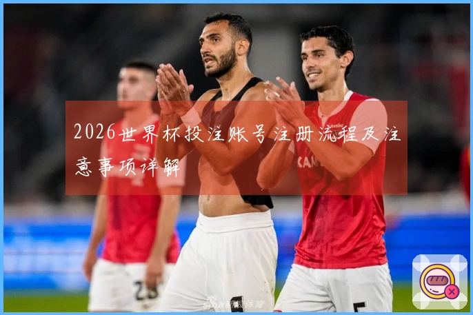 2026世界杯投注账号注册流程及注意事项详解