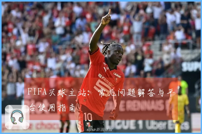 FIFA买球主站：常见问题解答与平台使用指南