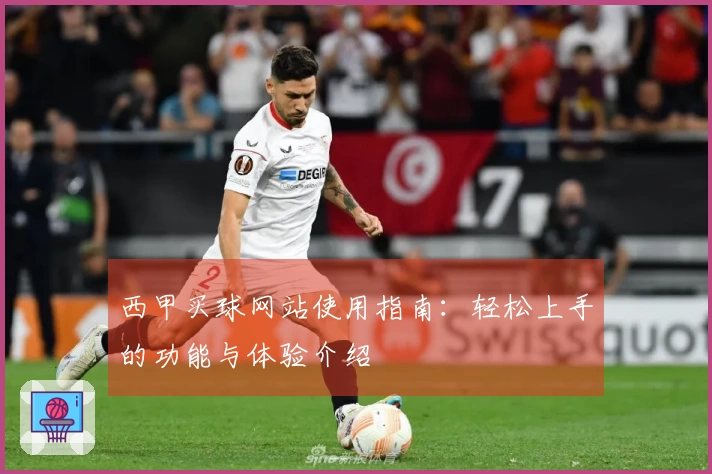 西甲买球网站使用指南：轻松上手的功能与体验介绍