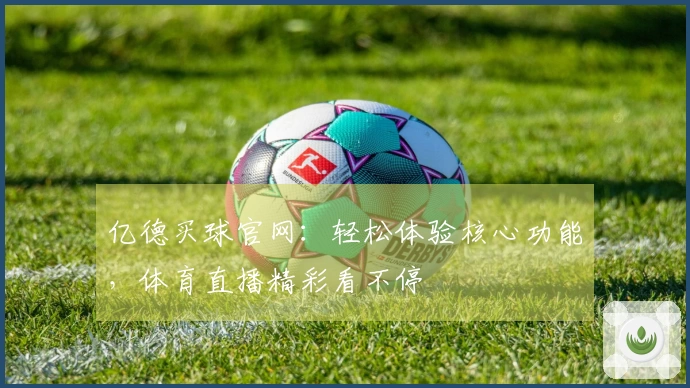 亿德买球官网：轻松体验核心功能，体育直播精彩看不停