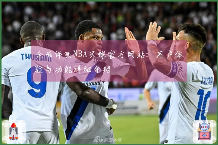 全面评测NBA买球官方网站：用户体验与功能详细介绍