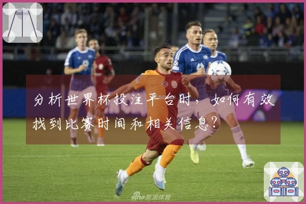 分析世界杯投注平台时，如何有效找到比赛时间和相关信息？