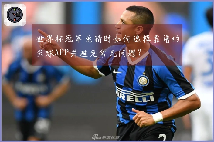 世界杯冠军竞猜时如何选择靠谱的买球APP并避免常见问题？