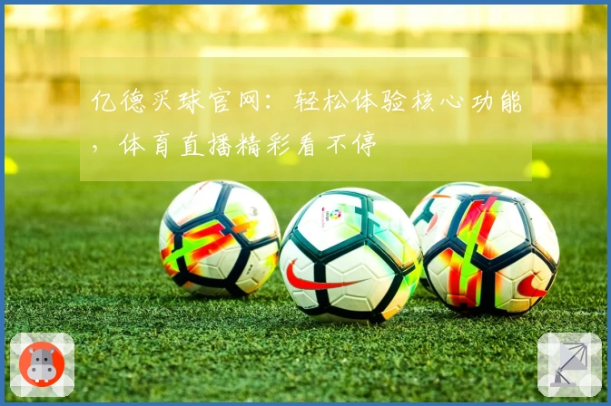 亿德买球官网：轻松体验核心功能，体育直播精彩看不停