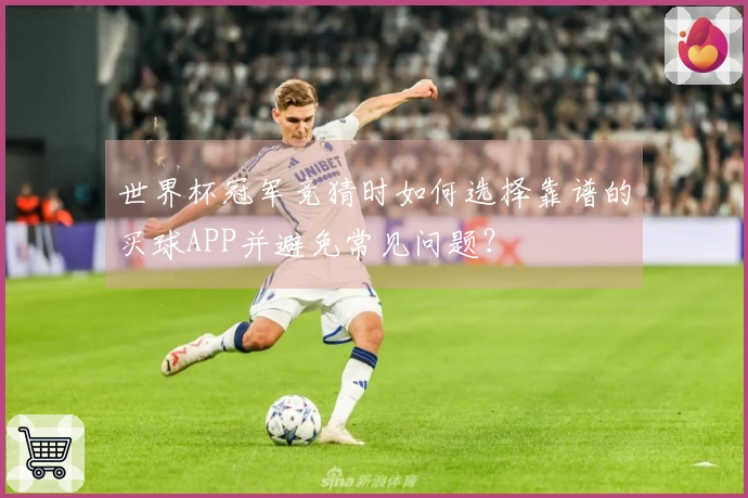 世界杯冠军竞猜时如何选择靠谱的买球APP并避免常见问题？