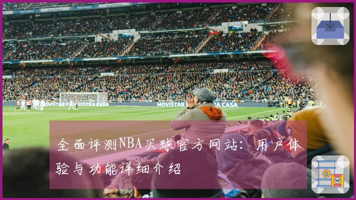 全面评测NBA买球官方网站：用户体验与功能详细介绍