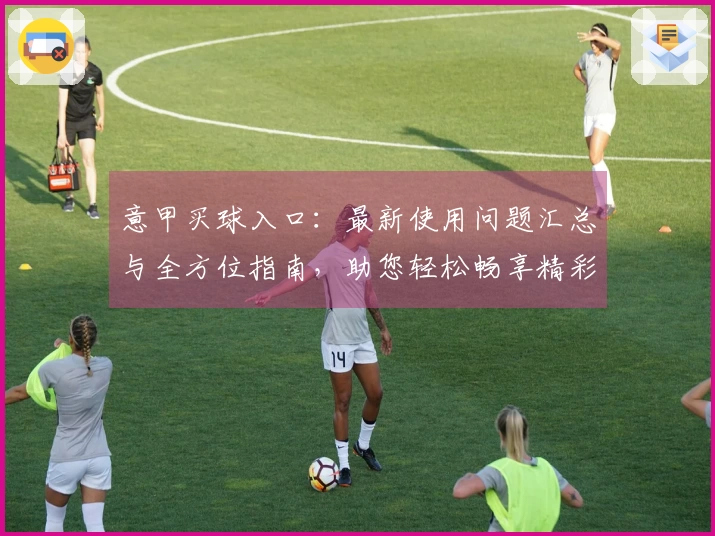 意甲买球入口：最新使用问题汇总与全方位指南，助您轻松畅享精彩赛事直播。