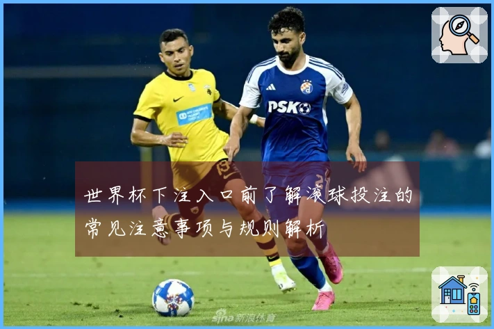 世界杯下注入口前了解滚球投注的常见注意事项与规则解析